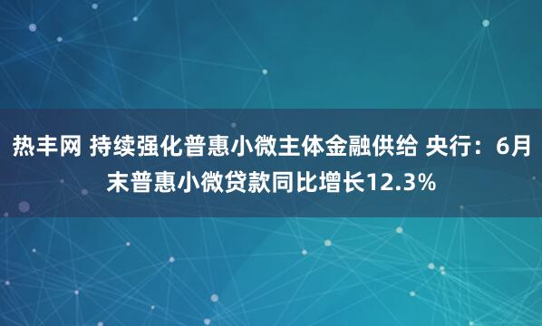 热丰网 持续强化普惠小微主体金融供给 央行：6月末普惠小微贷款同比增长12.3%