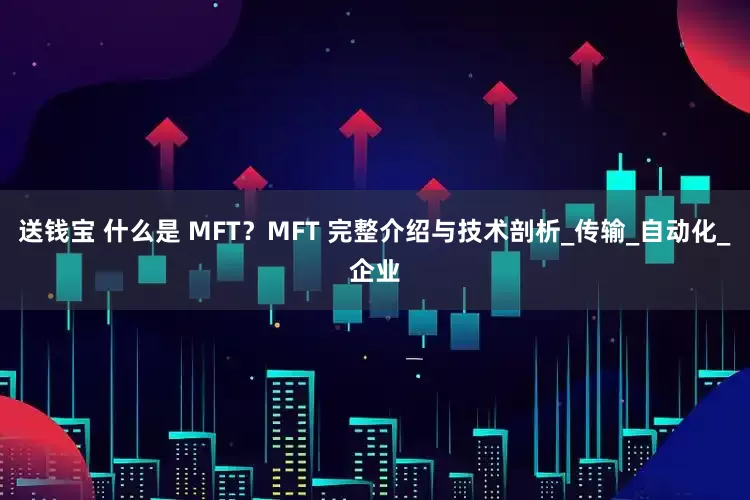 送钱宝 什么是 MFT？MFT 完整介绍与技术剖析_传输_自动化_企业