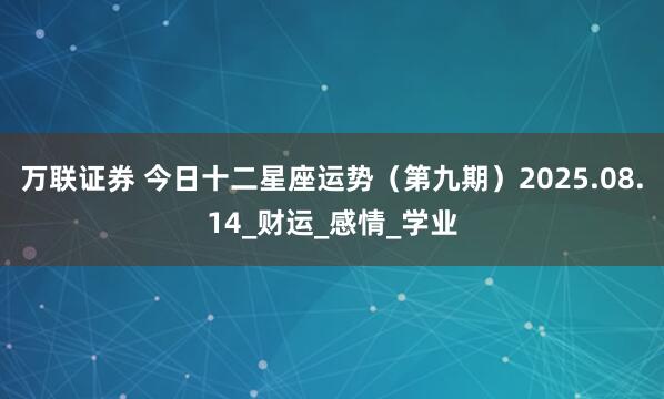 万联证券 今日十二星座运势（第九期）2025.08.14_财运_感情_学业
