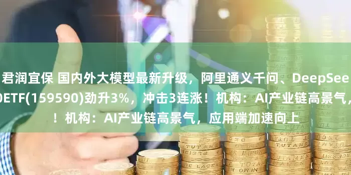 君润宜保 国内外大模型最新升级，阿里通义千问、DeepSeek都来了！软件50ETF(159590)劲升3%，冲击3连涨！机构：AI产业链高景气，应用端加速向上