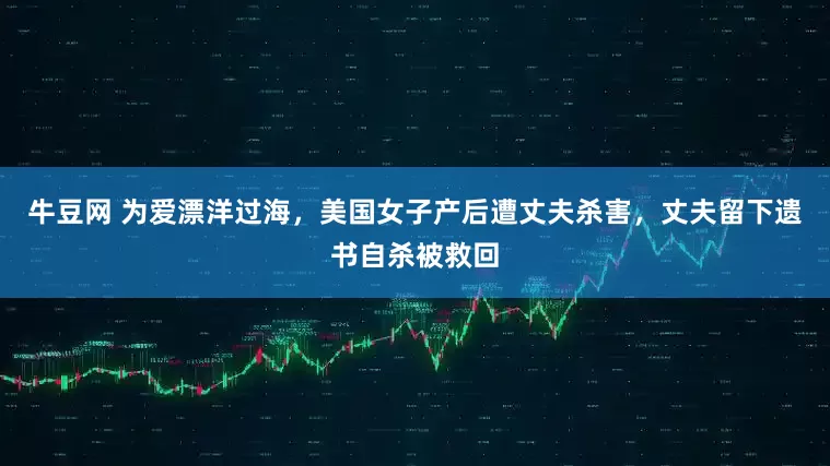 牛豆网 为爱漂洋过海，美国女子产后遭丈夫杀害，丈夫留下遗书自杀被救回